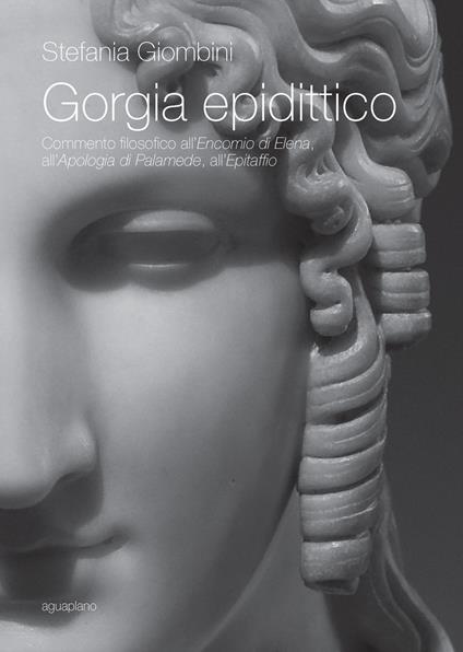 Gorgia epidittico. Commento filosofico all'«Encomio di Elena», all'«Apologia di Palamede», all'«Epitaffio» - Stefania Giombini - copertina