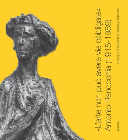 «L'arte non può avere vie obbligate». Antonio Ranocchia (1915-1989). Catalogo della mostra (Perugia, 21 novembre 2015-21 febbraio 2016) - copertina