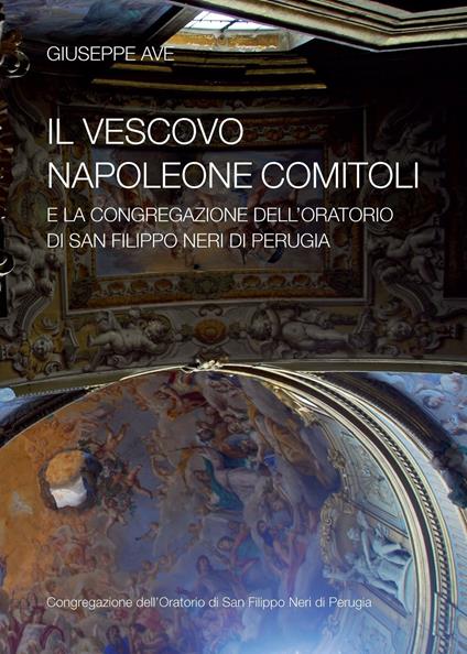 Il vescovo Napoleone Comitoli e la Congregazione dell'Oratorio di San Filippo Neri di Perugia - Giuseppe Ave - copertina