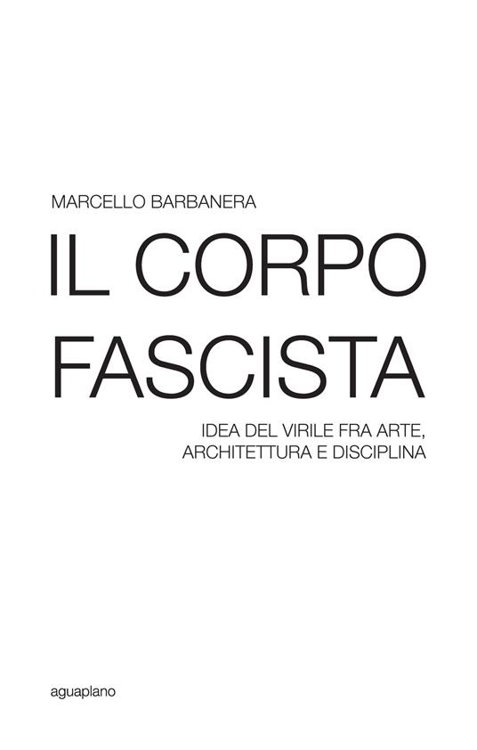 Il corpo fascista. Idea del virile fra arte, architettura e disciplina - Marcello Barbanera - copertina