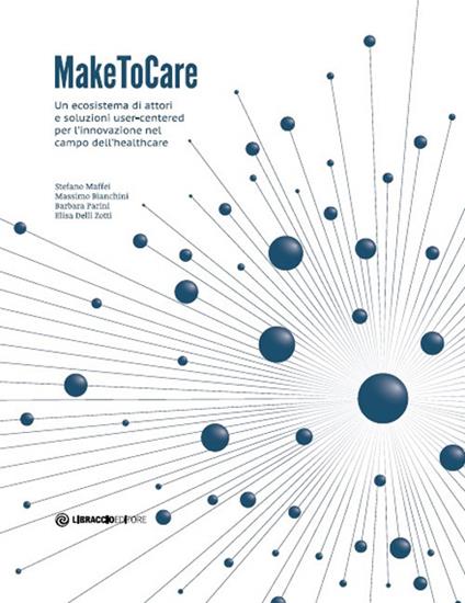 MakeToCare. Un ecosistema di attori e soluzioni user-centered per l'innovazione nel campo dell'healthcare - Stefano Maffei,Massimo Bianchini,Barbara Parini - copertina