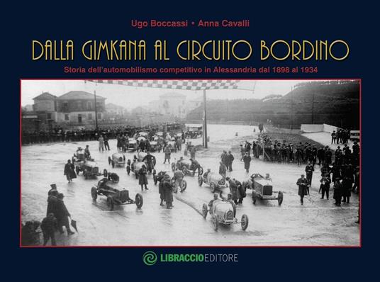 Dalla gimkana al circuito Bordino. Storia dell'automobilismo competitivo in Alessandria dal 1898 al 1934. Ediz. illustrata - Ugo Boccassi,Anna Cavalli - copertina