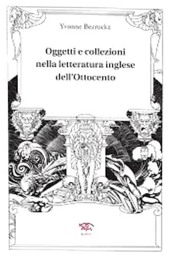 Oggetti e collezioni nella letteratura inglese dell'Ottocento - Yvonne Bezrucka - copertina