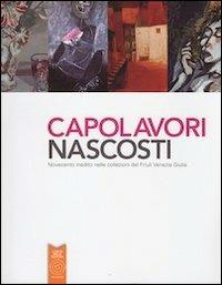 Capolavori nascosti. Novecento inedito nelle collezioni del Friuli Venezia Giulia - copertina