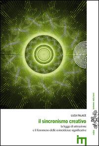 Il sincronismo creativo. La legge dell'attrazione e il fenomeno delle coincidenze significative - Luca Falace - copertina