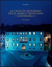 La Cassa di Risparmio della Marca Trivigiana. Cassamarca 1913-2013 - Ivano Sartor - copertina