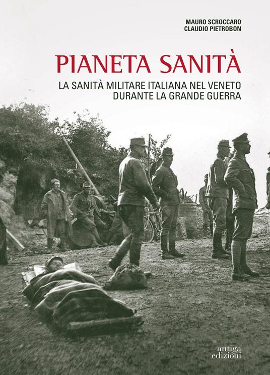 Pianeta sanità. La sanità militare italiana nel Veneto durante la grande guerra - Mauro Scroccaro,Claudio Pietrobon - copertina