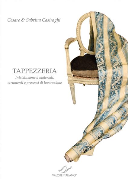 Tappezzeria. Introduzione a materiali, strumenti e processi di lavorazione - Cesare Casiraghi,Sabrina Casiraghi - copertina