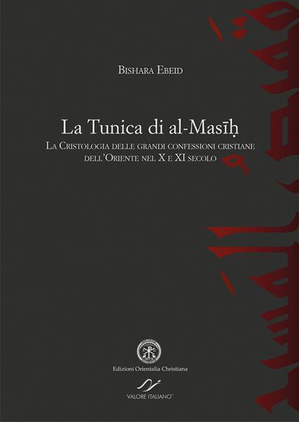 La tunica di al-Masih. La cristologia delle grandi confessioni cristiane dell’Oriente nel X e XI secolo - Bishara Ebeid - copertina