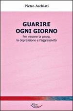 Guarire ogni giorno. Per vincere la paura, la depressione e l'aggressività