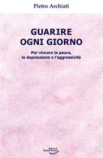 Guarire ogni giorno. Per vincere la paura, la depressione e l'aggressività