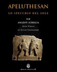 Apeluthesan. Il disvelamento della Stele di Alicarnasso (atto unico: Lo specchio del sole) - Lucio Castagneri - copertina