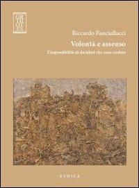 Volontà e assenso. L'impossibilità di decidere che cosa credere - Riccardo Fanciullacci - copertina