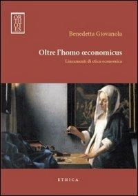 Oltre l'homo oeconomicus. Lineamenti di etica economica - Benedetta Giovanola - copertina