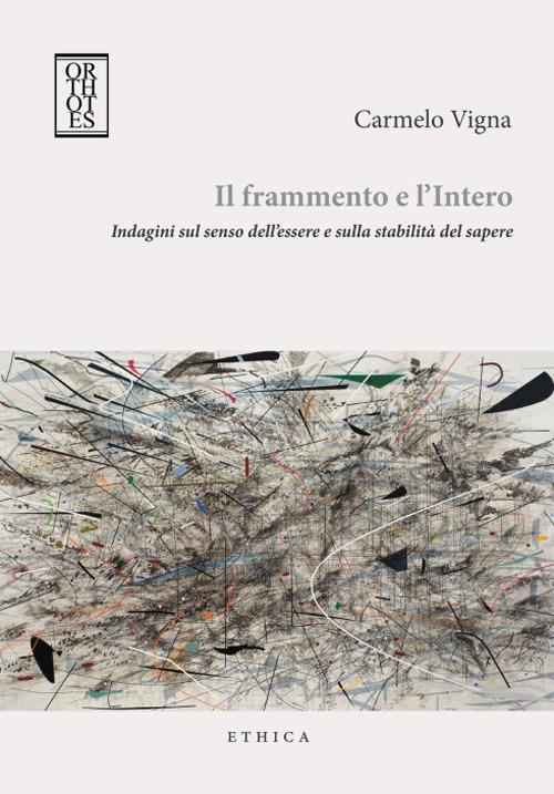 Il frammento e l'intero. Indagini sul senso dell'essere e sulla stabilità del sapere - Carmelo Vigna - copertina