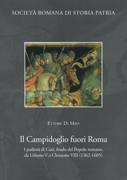 Il Campidoglio fuori Roma. I podestà di Cori, feudo del popolo romano, da Urbano V a Clemente VIII (1362-1605) - Ettore Di Meo - copertina