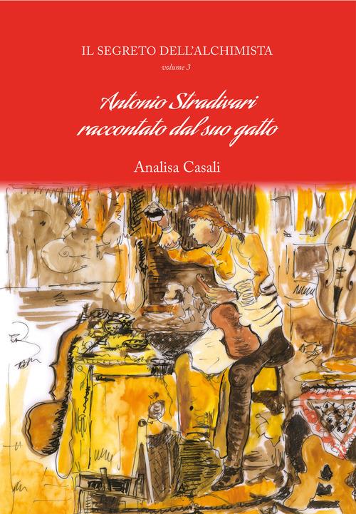 Il segreto dell'alchimista. Antonio Stradivari raccontato dal suo gatto. Ediz. per la scuola. Vol. 3 - Analisa Casali - copertina