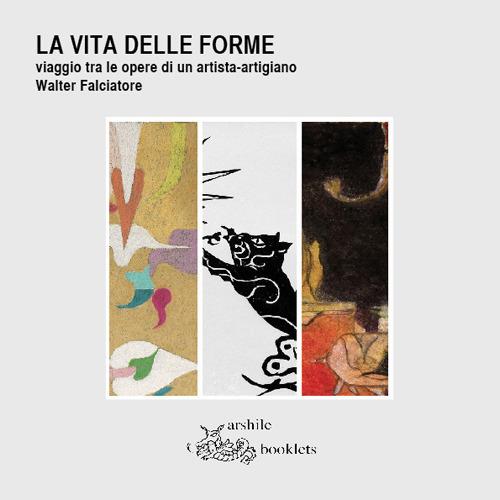 La vita delle forme. Viaggio tra le opere di un artista-artigiano. Walter Falciatore. Catalogo della mostra (Settimo Torinese, 31 marzo-29 aprile 2018). Ediz. illustrata - copertina