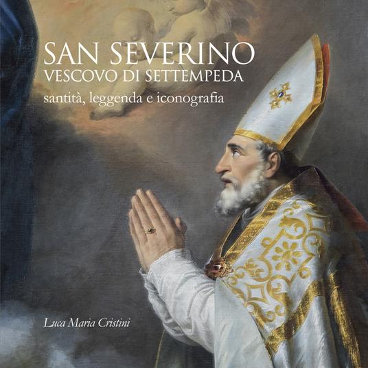 San Severino vescovo di Settempeda. Santità, leggenda e iconografia - Luca Maria Cristini - copertina