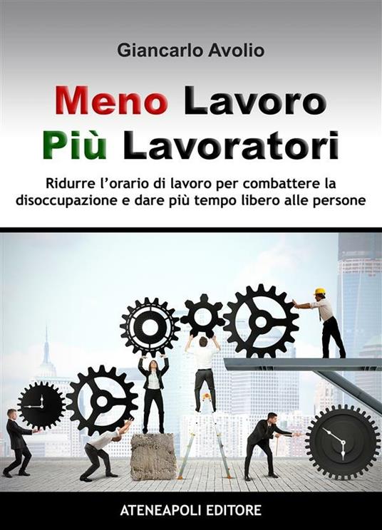 Meno lavoro, più lavoratori. Ridurre l'orario di lavoro per combattere la disoccupazione e dare più tempo libero alle persone - Giancarlo Avolio - ebook