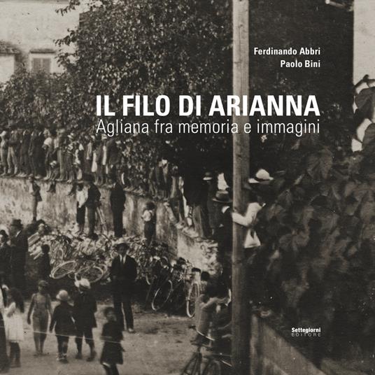 Il filo di Arianna. Agliana fra memoria e immagini - Ferdinando Abbri,Paolo Bini - copertina