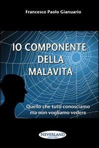 Io componente della malavita. Quello che tutti conosciamo ma non vogliamo vedere - Francesco P. Gianuario - copertina