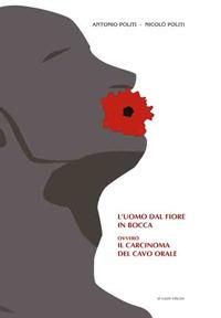 L' uomo dal fiore in bocca ovvero il carcinoma del cavo orale - Nicolò Politi,Antonio Politi - copertina