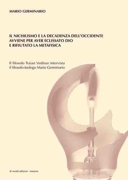 Il nichilismo e la decadenza dell'Occidente avviene per aver eclissato Dio e rifiutato la metafisica. Il filosofo Traian Vedinas intervista il filosofo-teologo Mario Germinario - Mario Germinario,Traian Vedinas - copertina