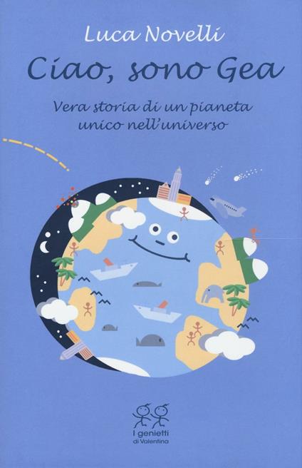 Ciao, sono Gea. Vera storia di un pianeta unico nell'universo - Luca Novelli - copertina
