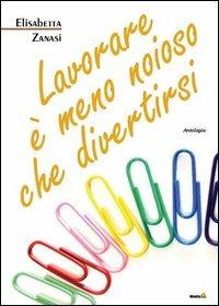 Lavorare è meno noioso che divertirsi - Elisabetta Zanasi - copertina