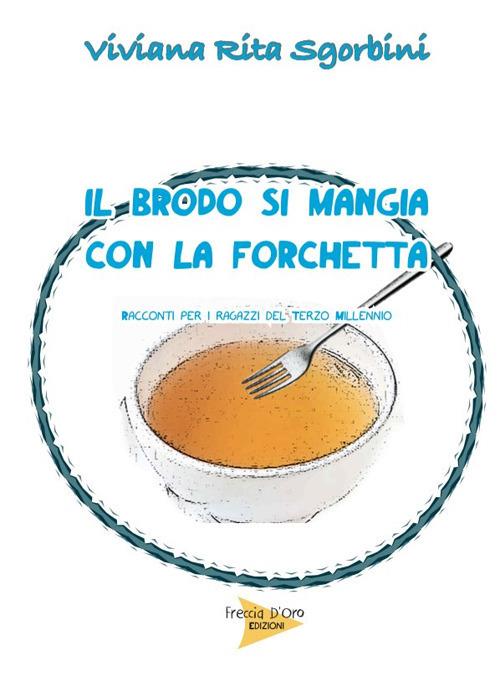 Il brodo si mangia con la forchetta - Viviana Rita Sgorbini - copertina