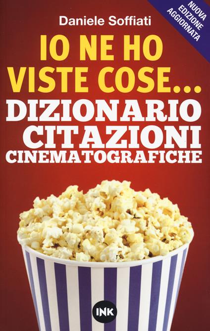 Io ne ho viste cose... Dizionario delle citazioni cinematografiche. Nuova ediz. - Daniele Soffiati - copertina