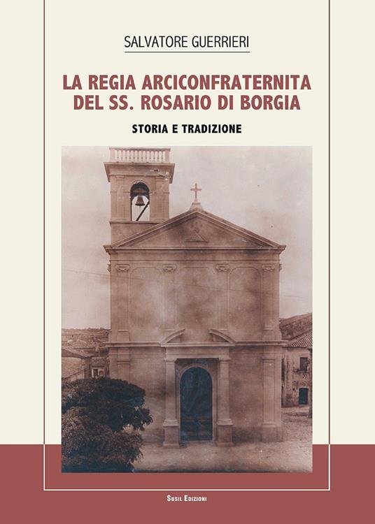 La Regia Arciconfraternita del SS. Rosario di Borgia. Storia e tradizione - Salvatore Guerrieri - copertina