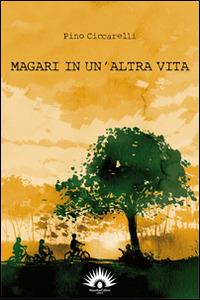 Magari in un'altra vita. Con CD Audio - Pino Ciccarelli - copertina