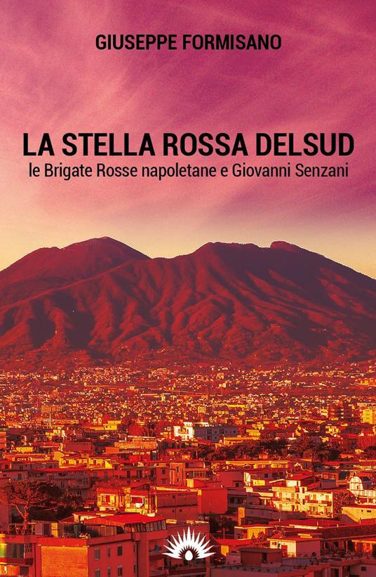 La Stella Rossa del Sud. Le Brigate Rosse napoletane e Giovanni Senzani - Giuseppe Formisano - copertina