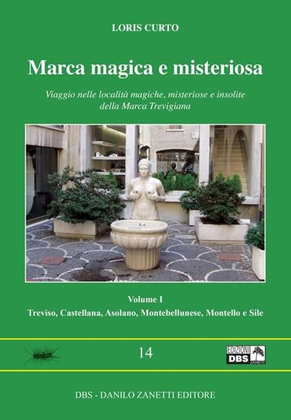 Marca magica e misteriosa. Viaggio nelle località magiche, misteriose e insolite della Marca Trevigiana. Vol. 1: Treviso, Castellana, Asolano, Montebellunese, Montello e Sile. - Loris Curto - copertina