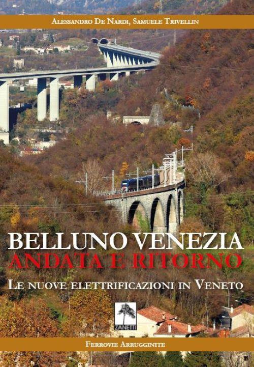 Belluno Venezia andata e ritorno. Le nuove elettrificazioni in Veneto. Nuova ediz. - Alessandro De Nardi,Samuele Trivellin - copertina