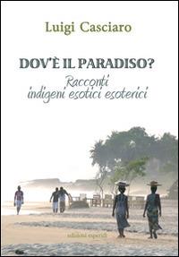 Dov'è il paradiso. Racconti indigeni esotici esoterici - Luigi Casciaro - copertina