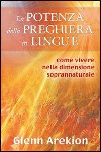 La potenza della preghiera in lingue. Come vivere nella dimensione soprannaturale - Glenn Arekion - copertina