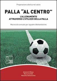 Palla «al centro». L'allenamento attraverso l'utilizzo della palla - Antonio Di Biase,Marco Curletti,Massimo Domenichini - copertina