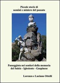 Piccole storie di uomini e miniere del passato. Passeggiata nei sentieri della memoria del Sulcis-Iglesiente-Guspinese - Lorenzo Ottelli,Luciano Ottelli - copertina