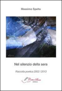 Nel silenzio della sera. Raccolta poetica 2002-2013 - Massimo Spelta - copertina