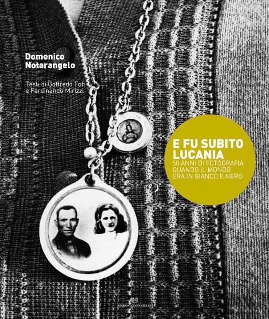E fu subito Lucania. 50 anni di fotografia quando il mondo era in bianco e nero - Domenico Notarangelo - copertina