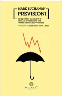 Previsioni. Cosa possono insegnarci la fisica, la metereologia e le scienze naturali sull'economia - Mark Buchanan - copertina