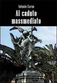 Al caduto massmediato - Antonio Caron - copertina