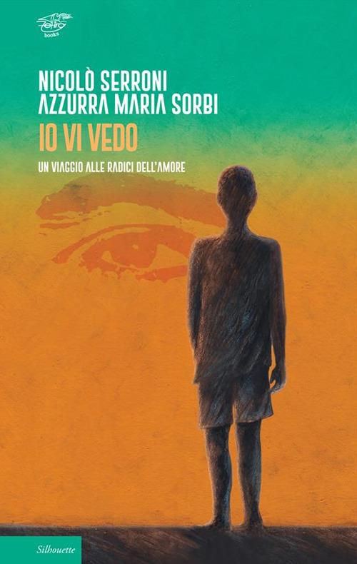 Io vi vedo. Un viaggio alle radici dell'amore - Nicolò Serroni,Azzurra Maria Sorbi - copertina