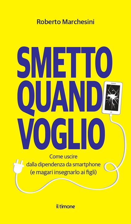 Smetto quando voglio. Come uscire dalla dipendenza da smartphone (e magari insegnarlo ai figli) - Roberto Marchesini - copertina