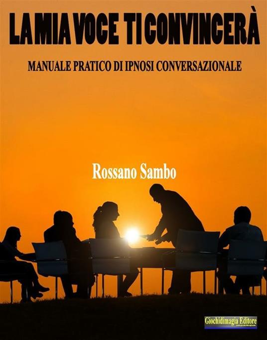 La mia voce ti convincerà. Manuale pratico di ipnosi conversazionale - Rossano Sambo - ebook