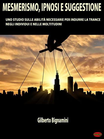 Mesmerismo, ipnosi e suggestione. Uno studio sulle abilità necessarie per indurre la trance negli individui e nelle moltitudini - Gilberto Bignamini - ebook