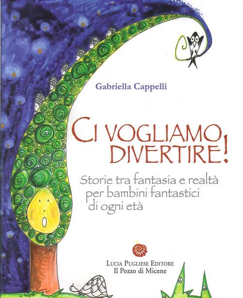 Ci vogliamo divertire. Storie tra fantasia e realtà per bambini fantastici di ogni età - Gabriella Cappelli - copertina